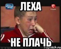леха не плачь