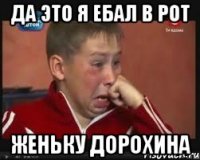 Да это я ебал в рот Женьку дорохина