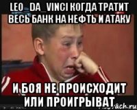 Leo_da_Vinci Когда тратит весь банк на нефть и атаку И боя не происходит или проигрыват