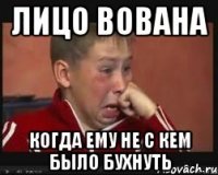 Лицо Вована когда ему не с кем было бухнуть