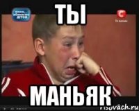 Ты Маньяк