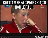 когда у евы срываются концерты! 