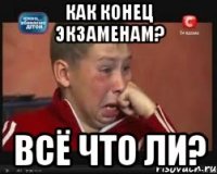 как конец экзаменам? Всё что ли?