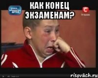 Как конец экзаменам? 