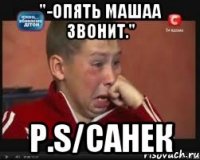 "-Опять Машаа звонит." P.S/Санек