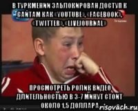 В Туркмении заблокирован доступ к сайтам как «YouTube», «Facebook», «Twitter», «LiveJournal» Просмотреть ролик видео длительностью в 3-7 минут стоит около 1,5 доллара