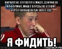 Кирилл не загангал с мида, Дэнчик не нафармил, Миша варды не ставит, Серёга вообщей хуй знает где! Я ФИДИТЬ!