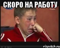 скоро на работу 