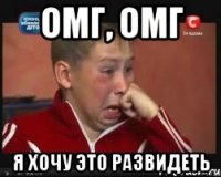 ОМГ, ОМГ Я ХОЧУ ЭТО РАЗВИДЕТЬ