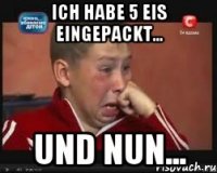 ich habe 5 Eis eingepackt... und nun...