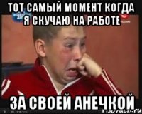 Тот самый момент когда я скучаю на работе За своей Анечкой