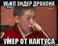 Убил Эндер дракона Умер от кактуса