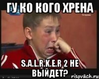 гу ко кого хрена S.A.L.R.K.E.R 2 не выйдет?