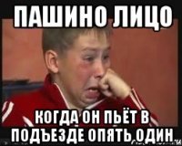 Пашино лицо когда он пьёт в подъезде опять один