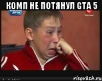 Комп не потянул GTA 5 