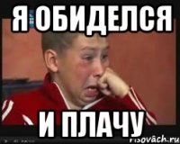 я обиделся и плачу