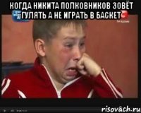 когда Никита Полковников зовёт гулять а не играть в баскет 