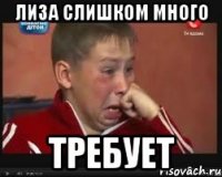 Лиза слишком много ТРЕБУЕТ