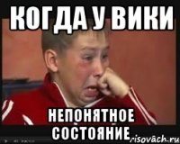 Когда у Вики непонятное состояние