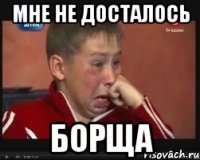 мне не досталось борща