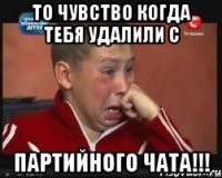 То чувство когда тебя удалили с Партийного чата!!!