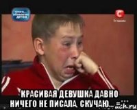  Красивая девушка давно ничего не писала, скучаю... =***