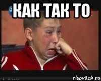 Как так то 