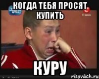 Когда тебя просят купить куру