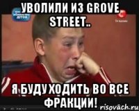 Уволили из Grove Street.. Я буду ходить во все фракции!