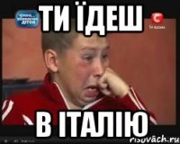 ТИ ЇДЕШ В ІТАЛІЮ