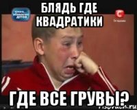 БЛЯДЬ ГДЕ КВАДРАТИКИ ГДЕ ВСЕ ГРУВЫ?