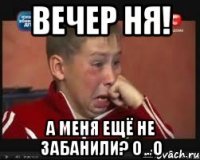 Вечер ня! А меня ещё не забанили? о_О