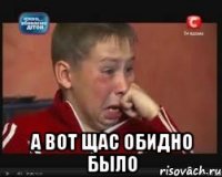  А вот щас обидно было
