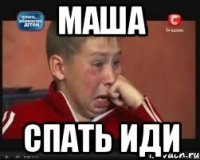 Маша спать иди