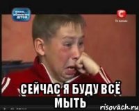  сейчас я буду всё мыть