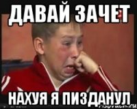 давай зачет нахуя я пизданул