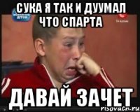 сука я так и дуумал что СПАРТА Давай зачет