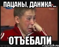 Пацаны, Даника ... Отъебали
