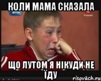 коли мама сказала що лутом я нікуди не їду