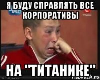 Я БУДУ СПРАВЛЯТЬ ВСЕ КОРПОРАТИВЫ НА "ТИТАНИКЕ"