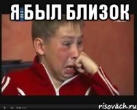 Я был близок 