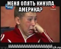 меня опять кинула америка? АААААААААААААААААААААААААА