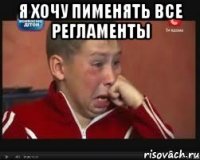 Я хочу пименять все регламенты 