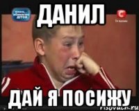 Данил дай я посижу