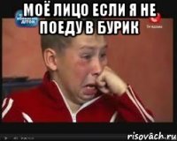 моё лицо если я не поеду в бурик 
