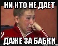 Ни кто не дает Даже за бабки