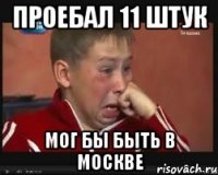 Проебал 11 штук Мог бы быть в москве