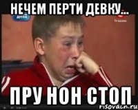 нечем перти девку... пру нон стоп