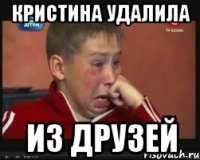 КРИСТИНА УДАЛИЛА ИЗ ДРУЗЕЙ