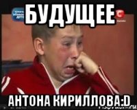 будущее антона кириллова:D